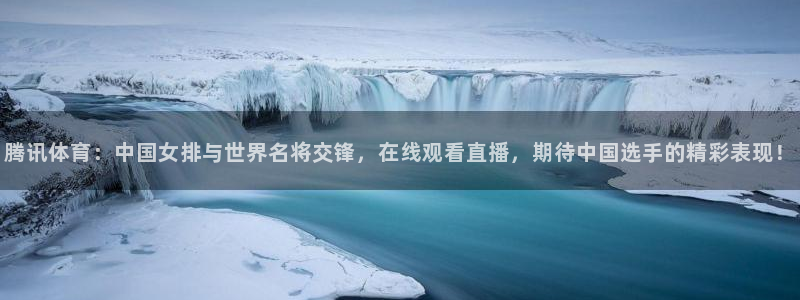 小河豚：腾讯体育：中国女排与世界名将交锋，在线观看直播，期待中国选手的精彩表现！