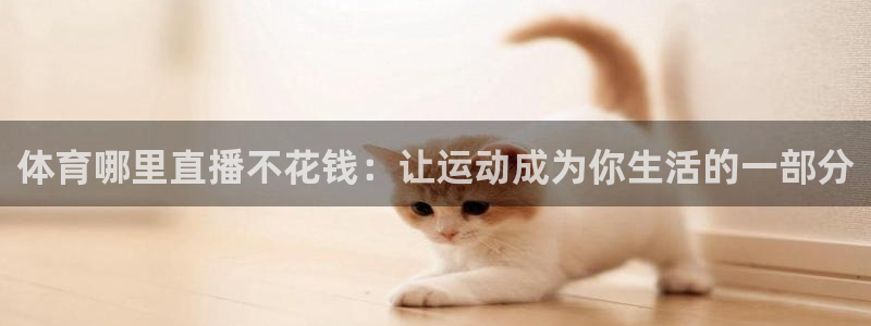 河豚体育在线直播nba：体育哪里直播不花钱：让运动成为你生活的一部分